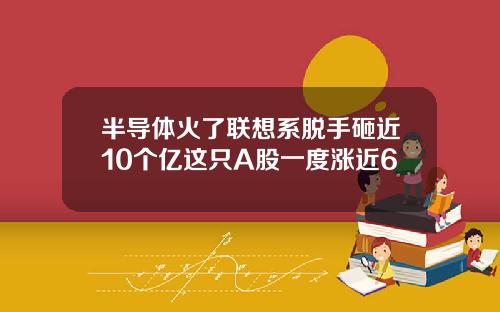 半导体火了联想系脱手砸近10个亿这只A股一度涨近6