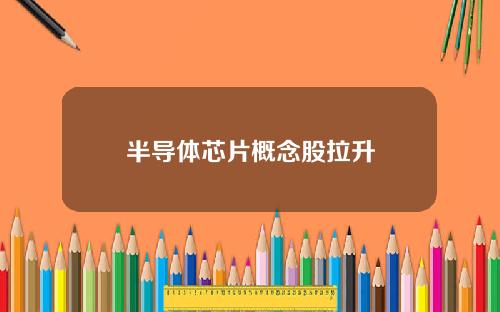 半导体芯片概念股拉升
