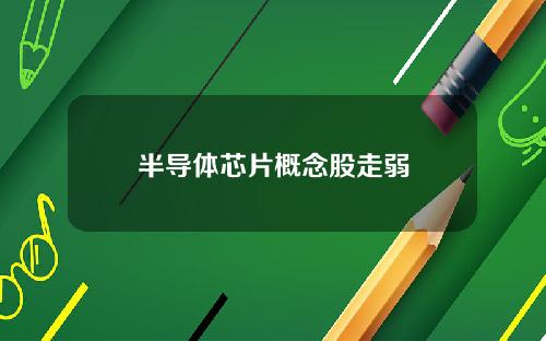 半导体芯片概念股走弱