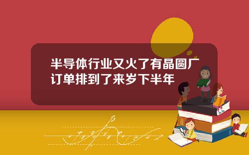 半导体行业又火了有晶圆厂订单排到了来岁下半年