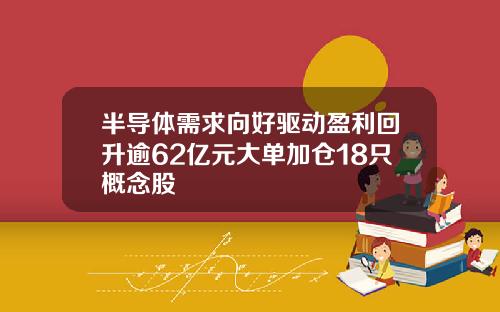 半导体需求向好驱动盈利回升逾62亿元大单加仓18只概念股