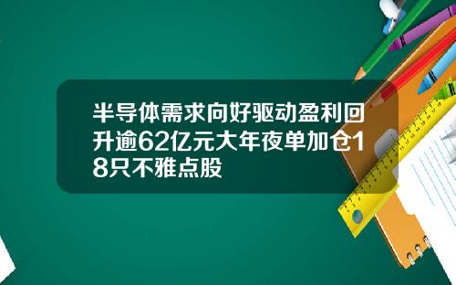 半导体需求向好驱动盈利回升逾62亿元大年夜单加仓18只不雅点股