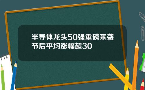 半导体龙头50强重磅来袭节后平均涨幅超30