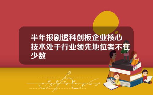 半年报剧透科创板企业核心技术处于行业领先地位者不在少数
