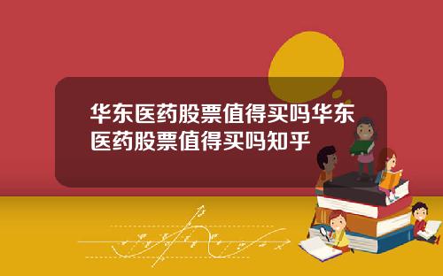 华东医药股票值得买吗华东医药股票值得买吗知乎