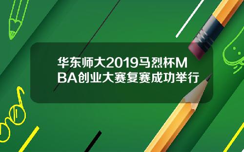 华东师大2019马烈杯MBA创业大赛复赛成功举行