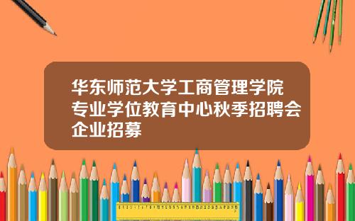华东师范大学工商管理学院专业学位教育中心秋季招聘会企业招募