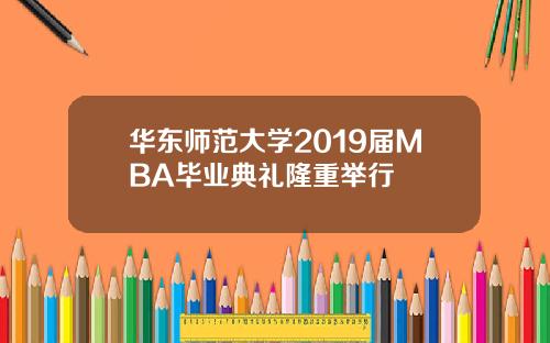 华东师范大学2019届MBA毕业典礼隆重举行
