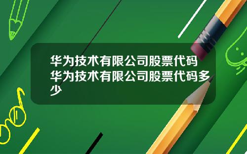 华为技术有限公司股票代码华为技术有限公司股票代码多少