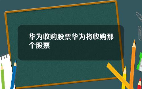 华为收购股票华为将收购那个股票