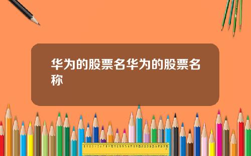 华为的股票名华为的股票名称