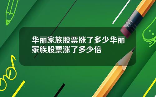 华丽家族股票涨了多少华丽家族股票涨了多少倍