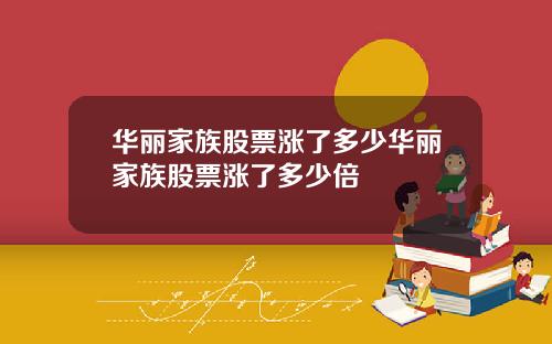 华丽家族股票涨了多少华丽家族股票涨了多少倍