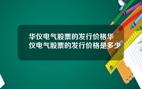 华仪电气股票的发行价格华仪电气股票的发行价格是多少
