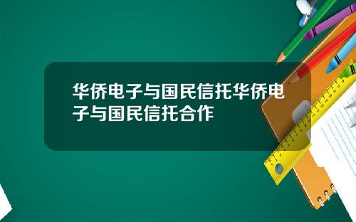华侨电子与国民信托华侨电子与国民信托合作