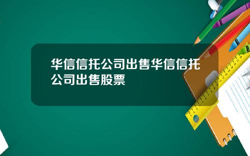 华信信托公司出售华信信托公司出售股票