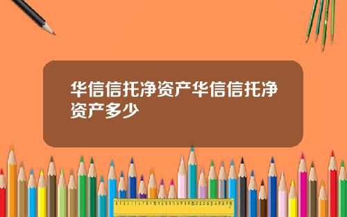 华信信托净资产华信信托净资产多少