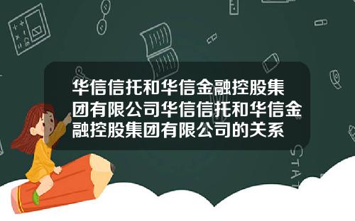 华信信托和华信金融控股集团有限公司华信信托和华信金融控股集团有限公司的关系