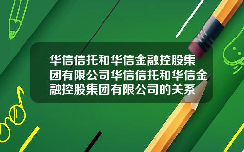 华信信托和华信金融控股集团有限公司华信信托和华信金融控股集团有限公司的关系