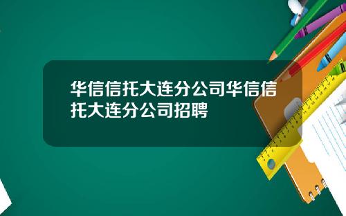 华信信托大连分公司华信信托大连分公司招聘