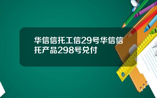 华信信托工信29号华信信托产品298号兑付