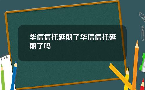 华信信托延期了华信信托延期了吗