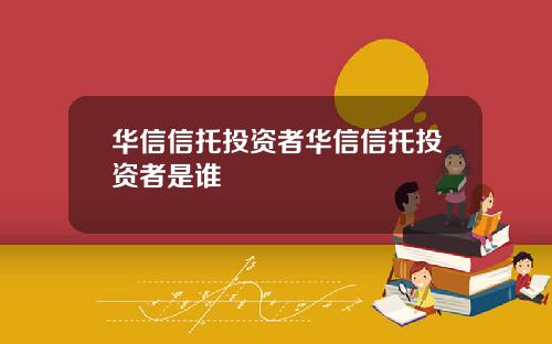 华信信托投资者华信信托投资者是谁