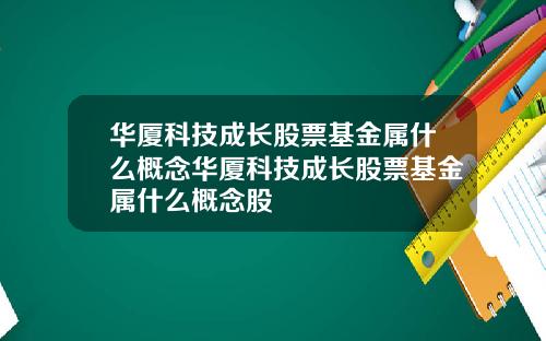 华厦科技成长股票基金属什么概念华厦科技成长股票基金属什么概念股