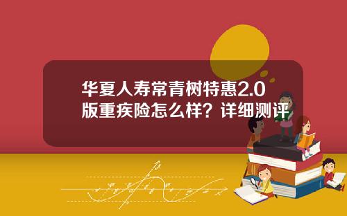 华夏人寿常青树特惠2.0版重疾险怎么样？详细测评
