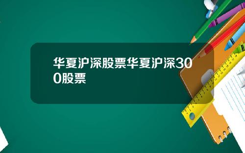 华夏沪深股票华夏沪深300股票