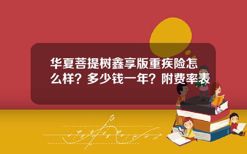 华夏菩提树鑫享版重疾险怎么样？多少钱一年？附费率表