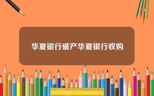 华夏银行破产华夏银行收购