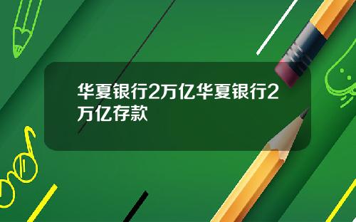 华夏银行2万亿华夏银行2万亿存款
