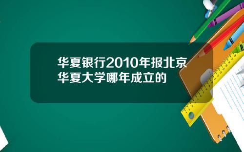 华夏银行2010年报北京华夏大学哪年成立的