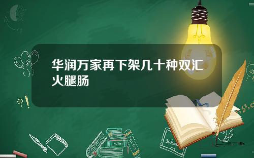 华润万家再下架几十种双汇火腿肠