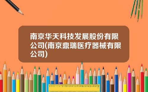 南京华天科技发展股份有限公司(南京鼎瑞医疗器械有限公司)