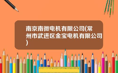 南京南微电机有限公司(常州市武进区金宝电机有限公司)