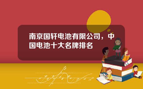 南京国轩电池有限公司，中国电池十大名牌排名