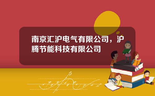 南京汇沪电气有限公司，沪腾节能科技有限公司