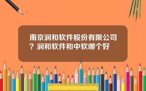 南京润和软件股份有限公司？润和软件和中软哪个好