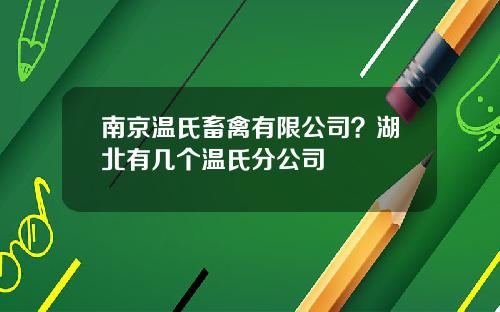南京温氏畜禽有限公司？湖北有几个温氏分公司