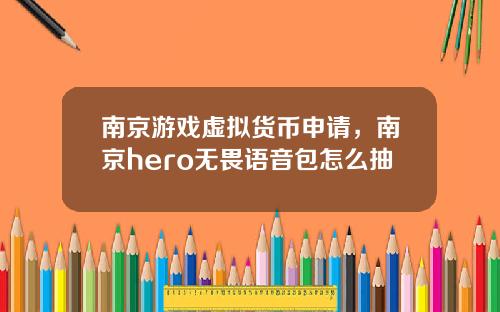南京游戏虚拟货币申请，南京hero无畏语音包怎么抽