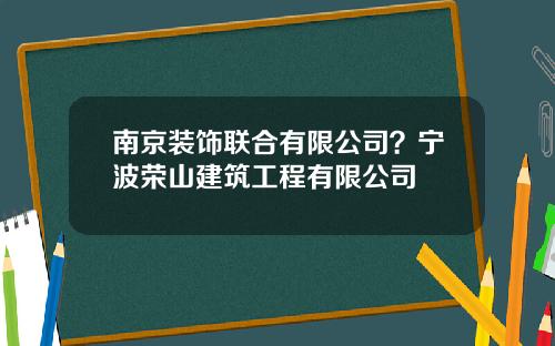 南京装饰联合有限公司？宁波荣山建筑工程有限公司