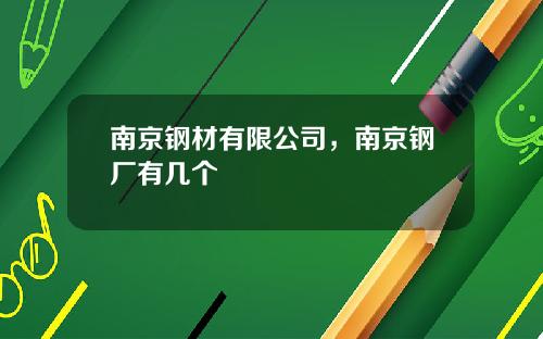 南京钢材有限公司，南京钢厂有几个