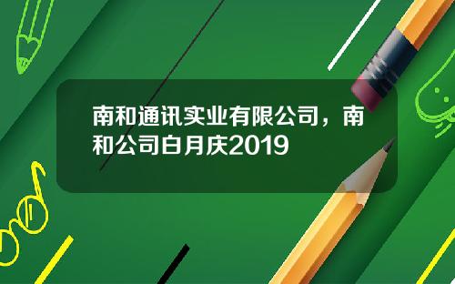 南和通讯实业有限公司，南和公司白月庆2019
