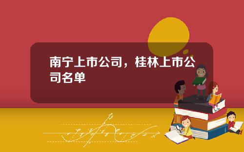 南宁上市公司，桂林上市公司名单