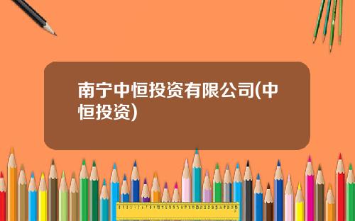 南宁中恒投资有限公司(中恒投资)