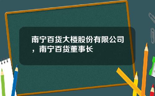 南宁百货大楼股份有限公司，南宁百货董事长