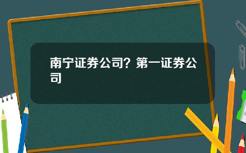 南宁证券公司？第一证券公司