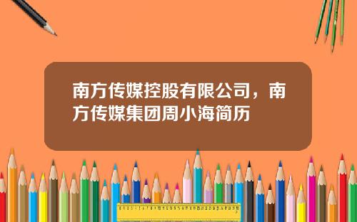 南方传媒控股有限公司，南方传媒集团周小海简历